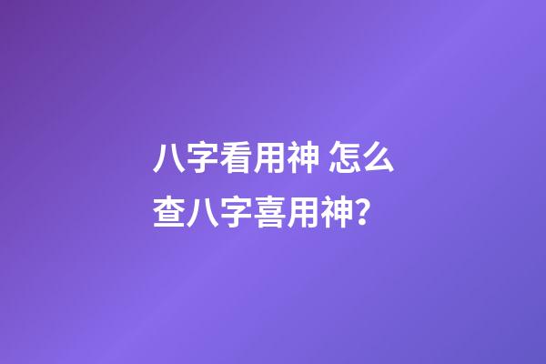 八字看用神 怎么查八字喜用神？-第1張-觀點-玄機派